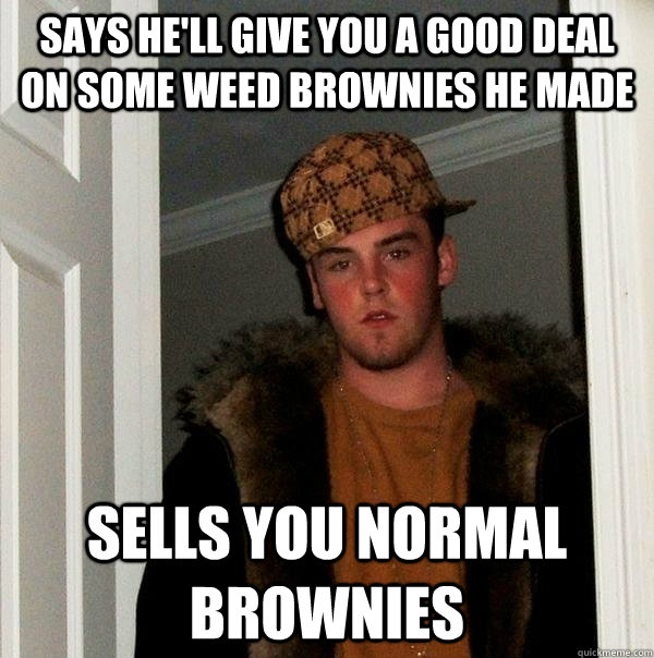 Says He'll give you a good deal on some weed brownies he made  Sells you normal Brownies  Scumbag Steve