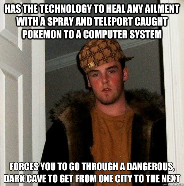 Has the technology to heal any ailment with a spray and teleport caught Pokemon to a computer system 
Forces you to go through a dangerous, dark cave to get from one city to the next - Has the technology to heal any ailment with a spray and teleport caught Pokemon to a computer system 
Forces you to go through a dangerous, dark cave to get from one city to the next  Scumbag Steve