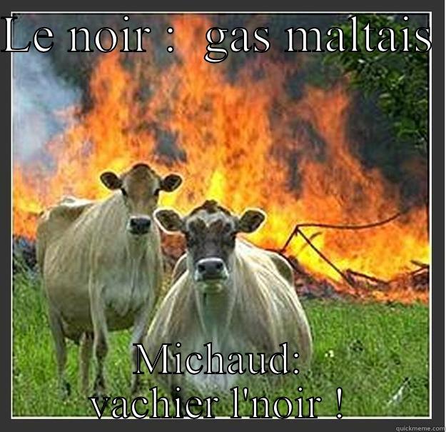 As usual - LE NOIR :  GAS MALTAIS  MICHAUD: VACHIER L'NOIR ! Evil cows