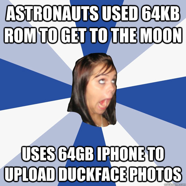 Astronauts used 64kb ROM to get to the Moon uses 64GB iphone to upload duckface photos - Astronauts used 64kb ROM to get to the Moon uses 64GB iphone to upload duckface photos  Annoying Facebook Girl