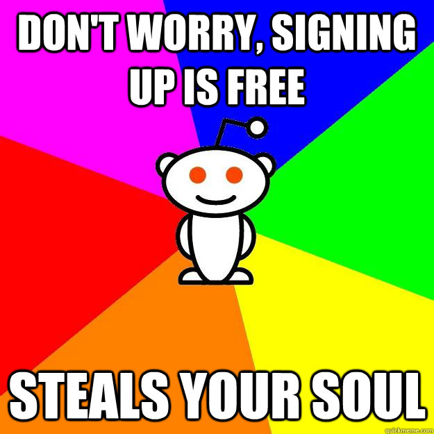 don't worry, signing up is free steals your soul - don't worry, signing up is free steals your soul  Reddit Alien