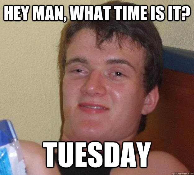 Hey man, what time is it? Tuesday - Hey man, what time is it? Tuesday  10 Guy