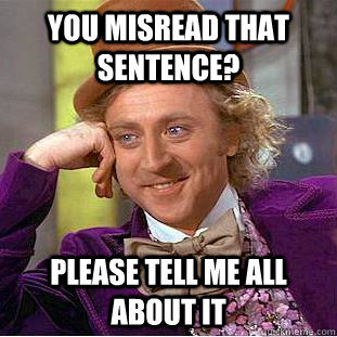 You misread that sentence? Please tell me all about it  Condescending Wonka