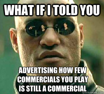 What if I told you Advertising how few commercials you play
is still a commercial  What if I told you