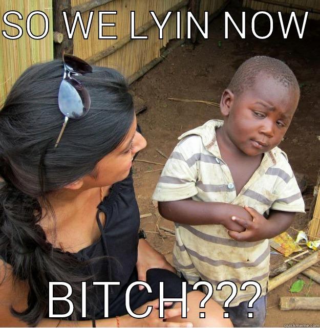 SO WE LYIN NOW  BITCH??? Skeptical Third World Kid