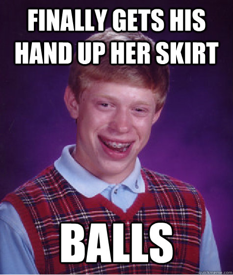 Finally gets his hand up her skirt balls  Bad Luck Brian