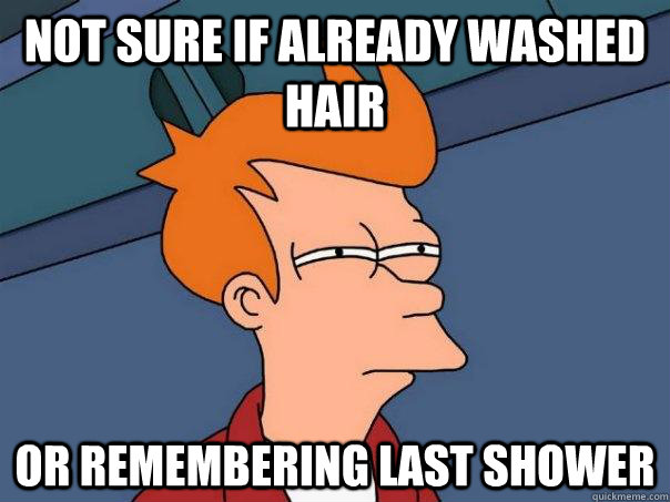 Not sure if already washed hair or remembering last shower  Futurama Fry