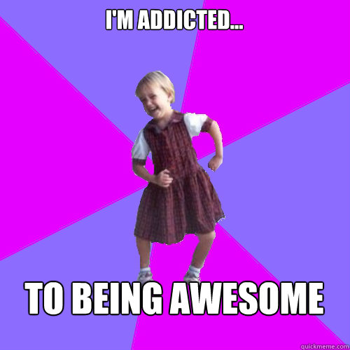 I'm Addicted... to being awesome  Socially awesome kindergartener