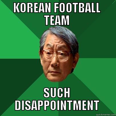 KOREAN FOOTBALL TEAM SUCH DISAPPOINTMENT High Expectations Asian Father