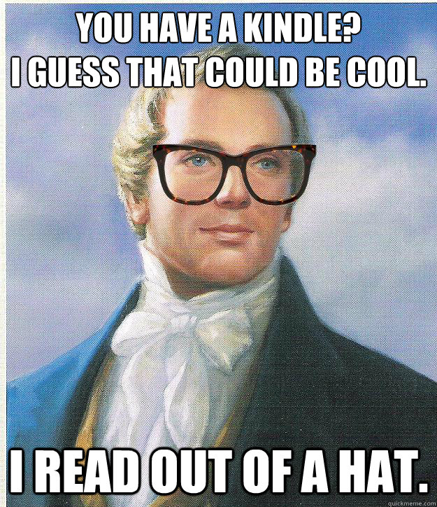 You have a kindle?
I guess that could be cool. I read out of a hat.  Hipster Joseph Smith