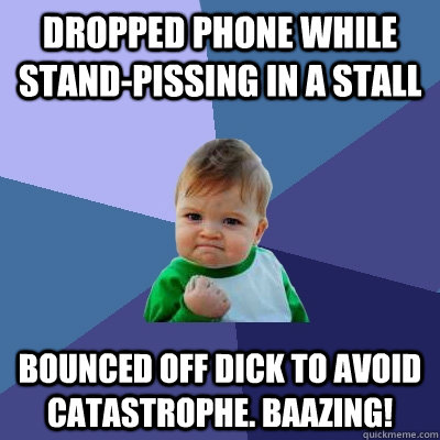 Dropped phone while stand-pissing in a stall Bounced off dick to avoid catastrophe. Baazing! - Dropped phone while stand-pissing in a stall Bounced off dick to avoid catastrophe. Baazing!  Success Kid