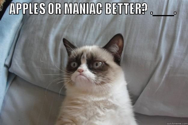 APPLES OR MANIAC BETTER? .___.  Grumpy Cat