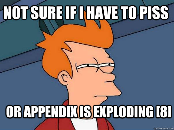 Not sure if I have to piss Or appendix is exploding [8]  Futurama Fry