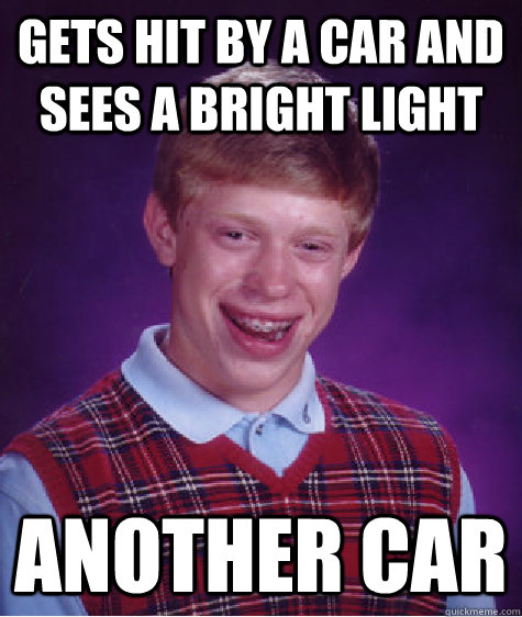 Gets hit by a car and sees a bright light another car  Bad Luck Brian