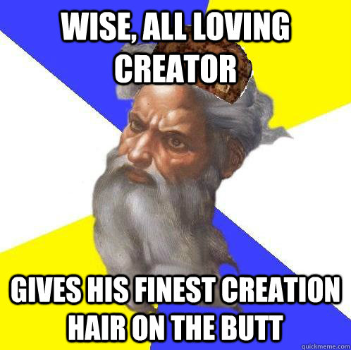 Wise, all loving creator Gives His finest creation hair on the butt  