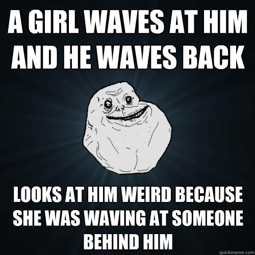 A GIRL WAVES AT HIM AND HE WAVES BACK LOOKS AT HIM WEIRD BECAUSE SHE WAS WAVING AT SOMEONE BEHIND HIM  