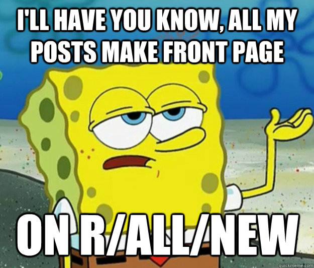 I'll have you know, all my posts make front page  on r/all/new - I'll have you know, all my posts make front page  on r/all/new  Tough Spongebob