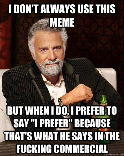 I don't always use this meme but when I do, I prefer to say 