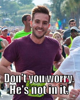  DON'T YOU WORRY. HE'S NOT IN IT. Ridiculously photogenic guy