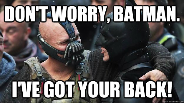 Don't worry, Batman. I've got your back! - Don't worry, Batman. I've got your back!  Buddy Bane