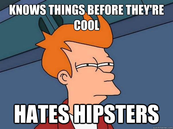 Knows things before they're cool hates hipsters  Futurama Fry