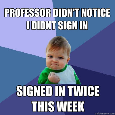 Professor didn't notice i didnt sign in signed in twice this week  Success Baby