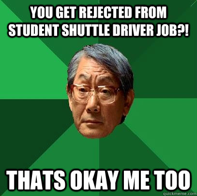 YOU GET REJECTED FROM STUDENT SHUTTLE DRIVER JOB?! THATS OKAY ME TOO  High Expectations Asian Father