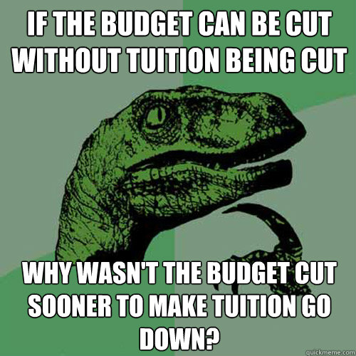 If the budget can be cut without tuition being cut Why wasn't the budget cut sooner to make tuition go down? - If the budget can be cut without tuition being cut Why wasn't the budget cut sooner to make tuition go down?  Philosoraptor