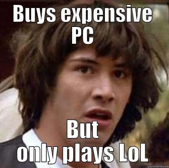 BUYS EXPENSIVE PC BUT ONLY PLAYS LOL conspiracy keanu