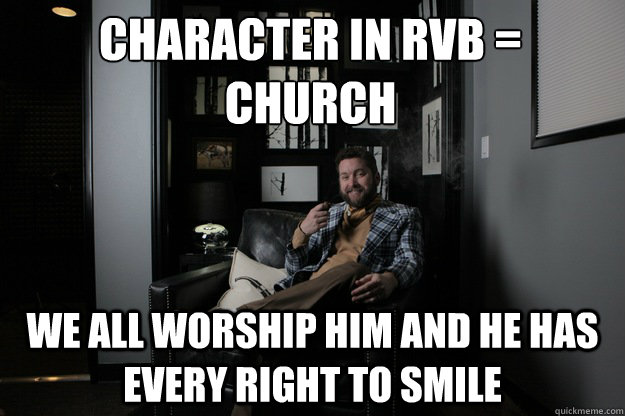 Character in RvB = Church  We all worship him and he has every right to smile   benevolent bro burnie