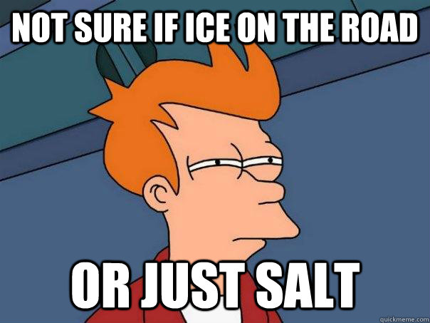 Not sure if ice on the road Or just salt - Not sure if ice on the road Or just salt  Futurama Fry