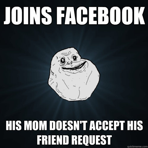 joins facebook his mom doesn't accept his friend request  Forever Alone