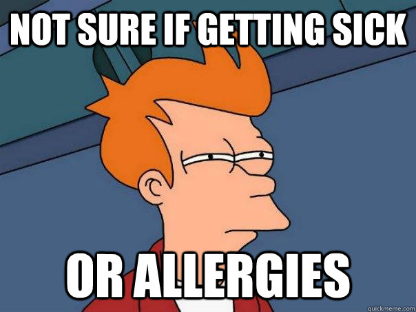 Not sure if getting sick or allergies   Futurama Fry