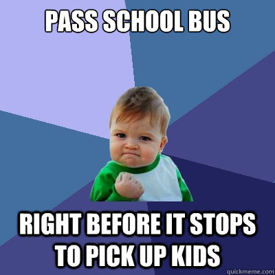 pass school bus right before it stops to pick up kids  Success Kid