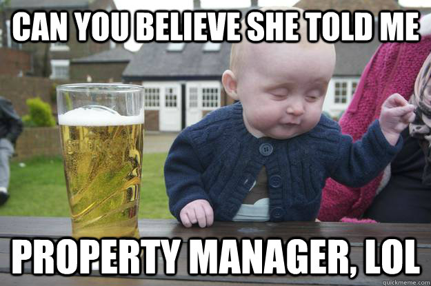 Can you believe she told me Property Manager, LOL and told me we had to move to a 1 bedroom  drunk baby