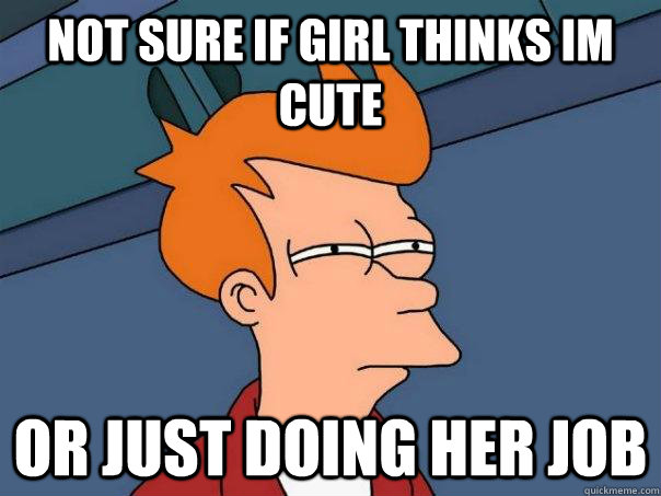 not sure if girl thinks im cute Or just doing her job - not sure if girl thinks im cute Or just doing her job  Futurama Fry