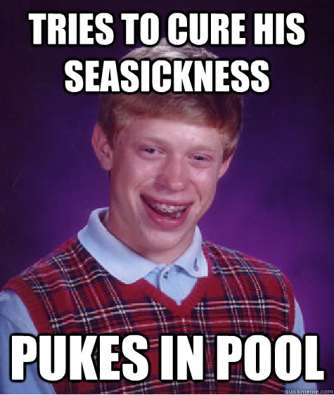 tries to cure his seasickness pukes in pool  Bad Luck Brian