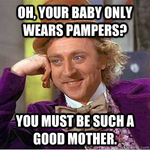 Oh, your baby only wears Pampers? You must be such a good mother.  willy wonka