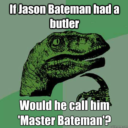 If Jason Bateman had a butler Would he call him 'Master Bateman'? - If Jason Bateman had a butler Would he call him 'Master Bateman'?  Philosoraptor