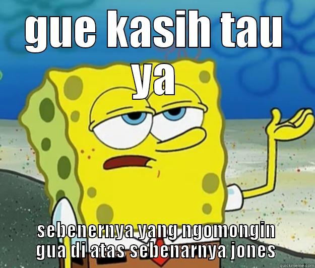 GUE KASIH TAU YA SEBENERNYA YANG NGOMONGIN GUA DI ATAS SEBENARNYA JONES Tough Spongebob