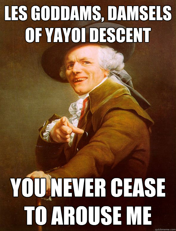 Les goddams, damsels of yayoi descent you never cease to arouse me  Joseph Ducreux