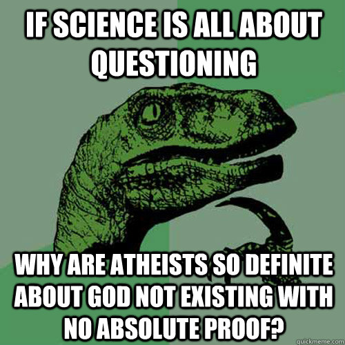 If science is all about questioning why are Atheists so definite about God not existing with no absolute proof?  Philosoraptor