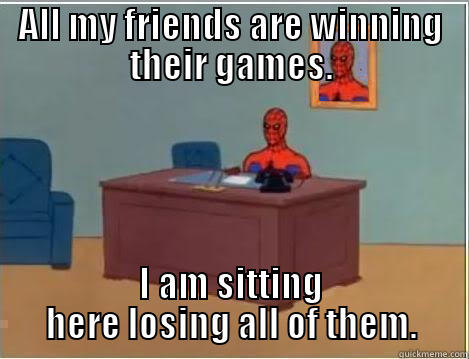 ALL MY FRIENDS ARE WINNING THEIR GAMES. I AM SITTING HERE LOSING ALL OF THEM. Spiderman Desk