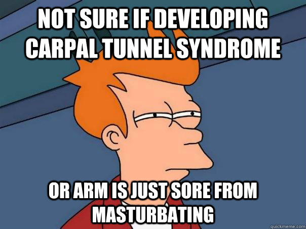 not sure if developing carpal tunnel syndrome or arm is just sore from masturbating - not sure if developing carpal tunnel syndrome or arm is just sore from masturbating  Futurama Fry