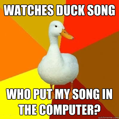 Watches Duck Song Who put my song in the computer?  Tech Impaired Duck