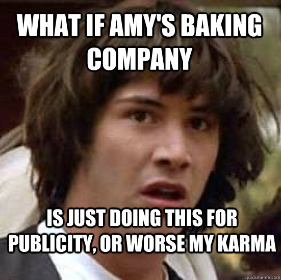 what if Amy's baking company is just doing this for publicity, or worse my karma  conspiracy keanu