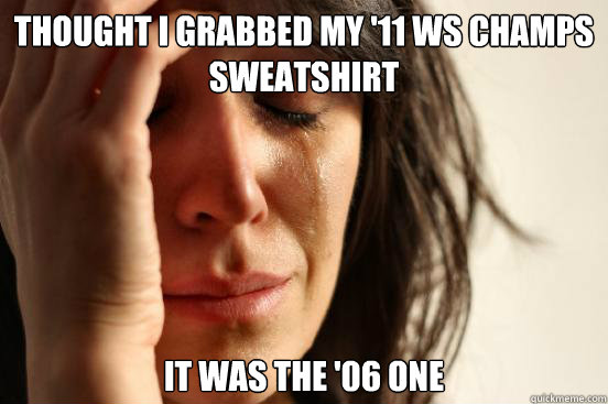 Thought I grabbed my '11 WS Champs Sweatshirt It was the '06 one - Thought I grabbed my '11 WS Champs Sweatshirt It was the '06 one  First World Problems