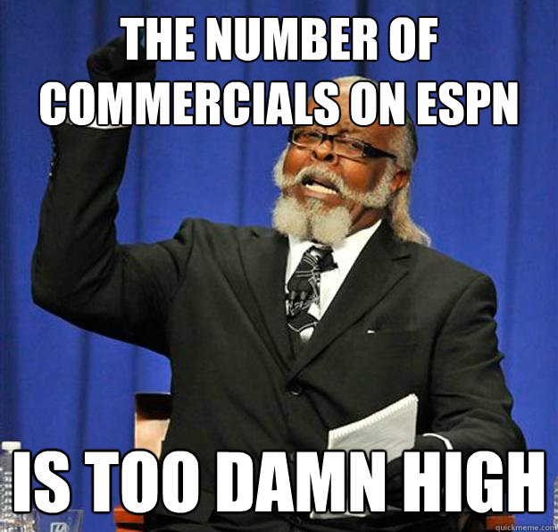 The number of commercials on ESPN  Is too damn high  Jimmy McMillan