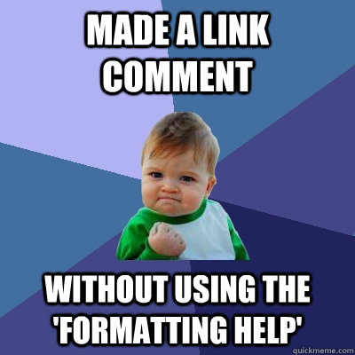 Made a link comment without using the 'formatting help'  Success Kid