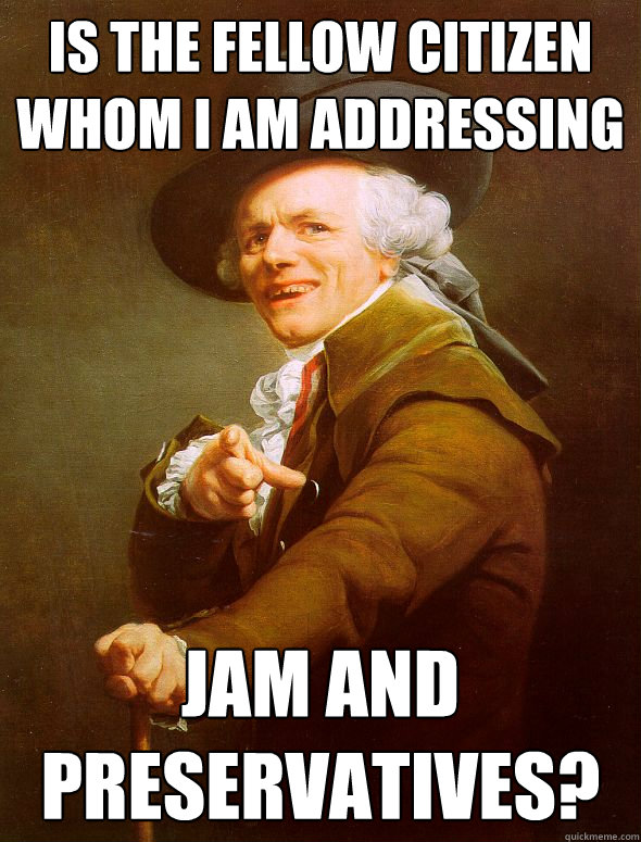 is the fellow citizen whom i am addressing jam and preservatives?  Joseph Ducreux